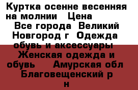 Куртка осенне-весенняя на молнии › Цена ­ 1 000 - Все города, Великий Новгород г. Одежда, обувь и аксессуары » Женская одежда и обувь   . Амурская обл.,Благовещенский р-н